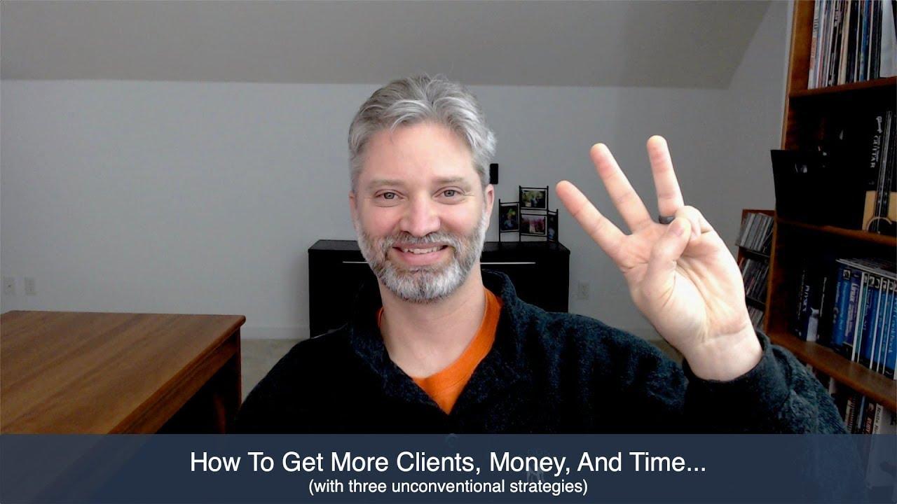 How To Get More Clients, Money, And Time... <br>(3 unconventional strategies)