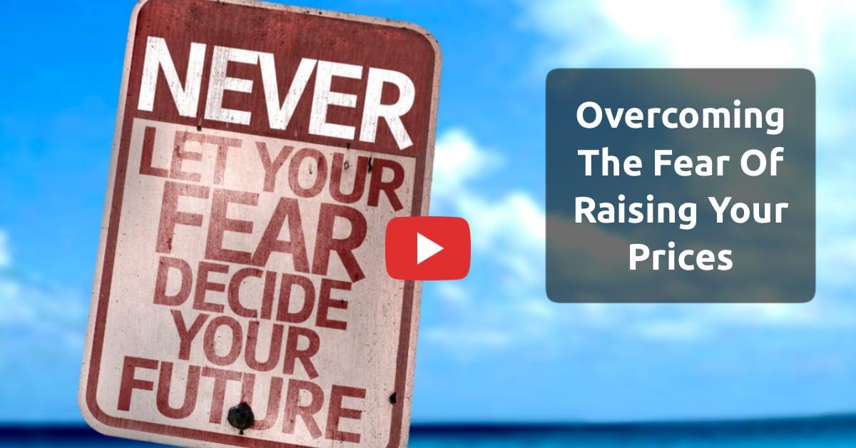 How To Overcome The Fear Of Raising Your Prices